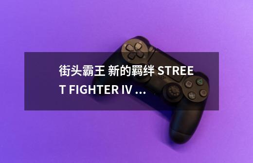 街头霸王 新的羁绊 STREET FIGHTER IV THE TIES THAT BIND怎么样-第1张-游戏信息-龙启网