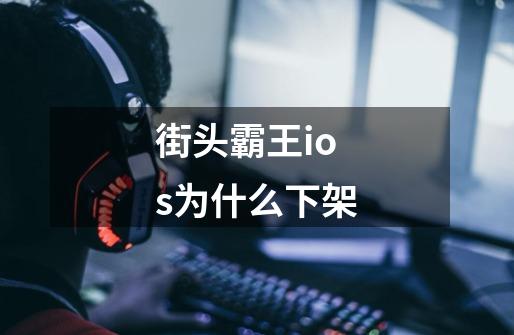 街头霸王ios为什么下架-第1张-游戏信息-龙启网