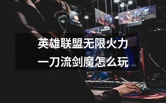 英雄联盟无限火力一刀流剑魔怎么玩-第1张-游戏信息-龙启网