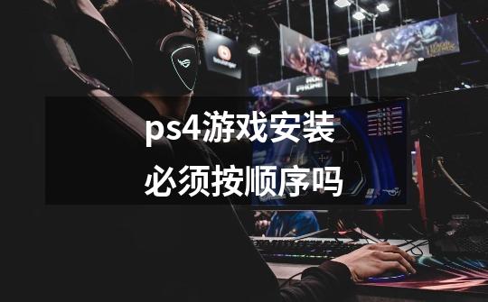 ps4游戏安装必须按顺序吗-第1张-游戏信息-龙启网