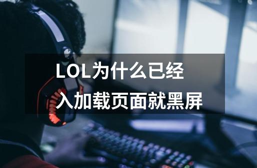 LOL为什么已经入加载页面就黑屏-第1张-游戏信息-龙启网