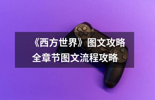 《西方世界》图文攻略 全章节图文流程攻略-第1张-游戏信息-龙启网
