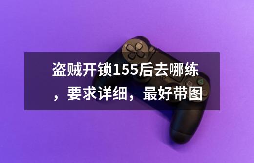 盗贼开锁155后去哪练,要求详细,最好带图-第1张-游戏信息-龙启网