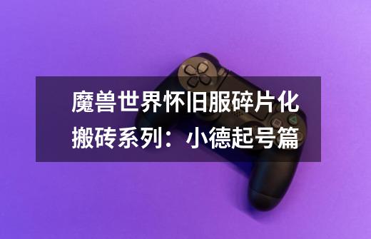 魔兽世界怀旧服碎片化搬砖系列:小德起号篇-第1张-游戏信息-龙启网