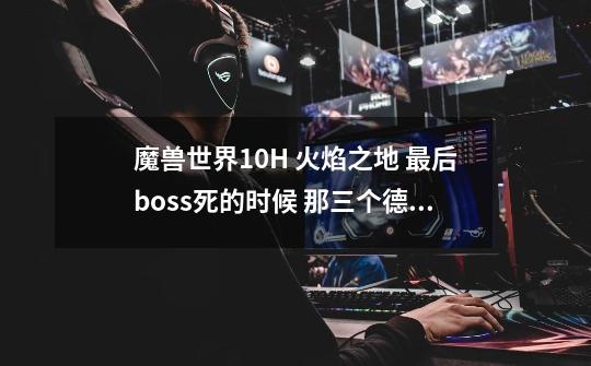 魔兽世界10H 火焰之地 最后boss死的时候 那三个德鲁伊分别是谁-第1张-游戏信息-龙启网