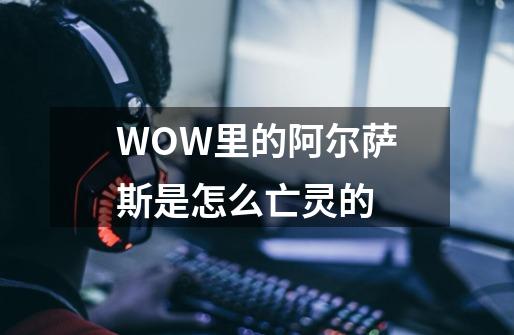 WOW里的阿尔萨斯是怎么亡灵的-第1张-游戏信息-龙启网