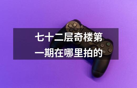 七十二层奇楼第一期在哪里拍的-第1张-游戏信息-龙启网