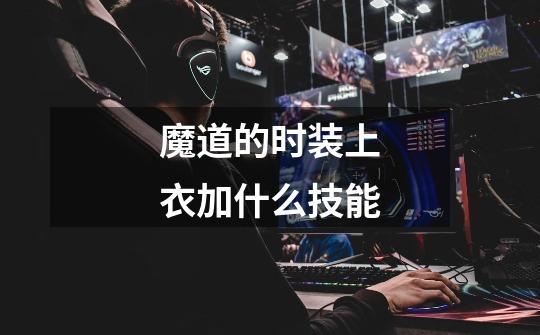 魔道的时装上衣加什么技能-第1张-游戏信息-龙启网
