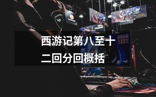西游记第八至十二回分回概括-第1张-游戏信息-龙启网