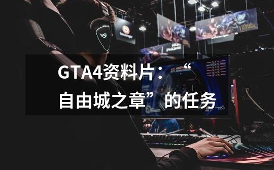 GTA4资料片：“自由城之章”的任务-第1张-游戏信息-龙启网