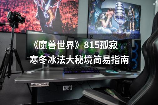 《魔兽世界》8.15孤寂寒冬冰法大秘境简易指南-第1张-游戏信息-龙启网