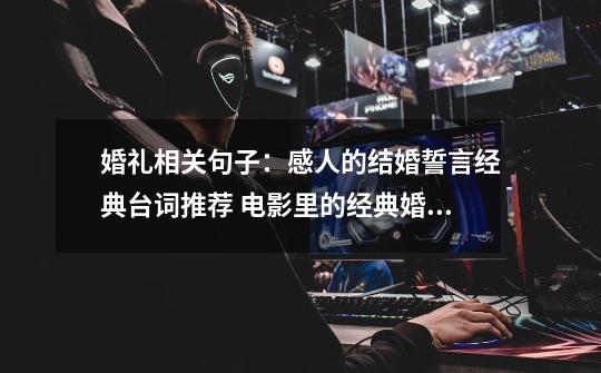 婚礼相关句子:感人的结婚誓言经典台词推荐 电影里的经典婚礼誓词-第1张-游戏信息-龙启网