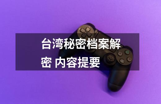 台湾秘密档案解密 内容提要-第1张-游戏信息-龙启网