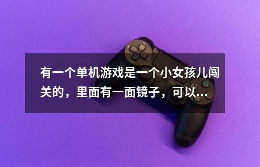 有一个单机游戏是一个小女孩儿闯关的，里面有一面镜子，可以两边互相转换的叫什么，谢谢-第1张-游戏信息-龙启网