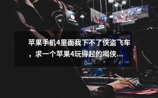 苹果手机4里面我下不了侠盗飞车，求一个苹果4玩得起的喝侠盗飞车差不多的游戏，没有越狱-第1张-游戏信息-龙启网