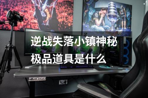 逆战失落小镇神秘极品道具是什么-第1张-游戏信息-龙启网