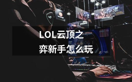 LOL云顶之弈新手怎么玩-第1张-游戏信息-龙启网