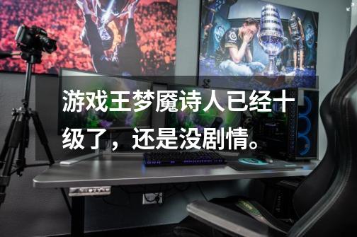 游戏王梦魇诗人已经十级了，还是没剧情。-第1张-游戏信息-龙启网