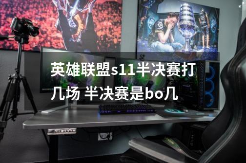 英雄联盟s11半决赛打几场 半决赛是bo几-第1张-游戏信息-龙启网