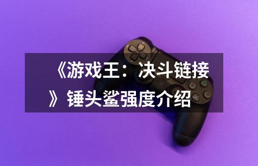 《游戏王:决斗链接》锤头鲨强度介绍-第1张-游戏信息-龙启网