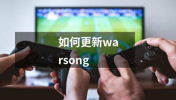 如何更新warsong-第1张-游戏信息-龙启网
