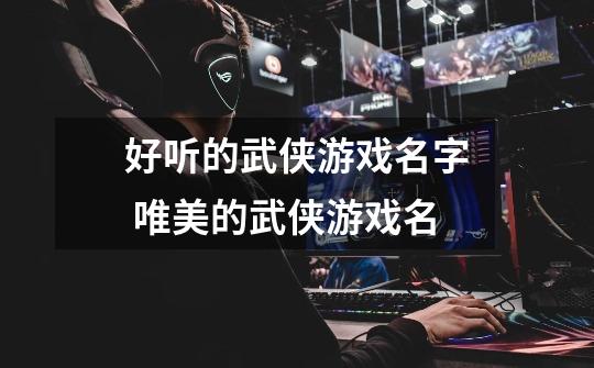 好听的武侠游戏名字 唯美的武侠游戏名-第1张-游戏信息-龙启网