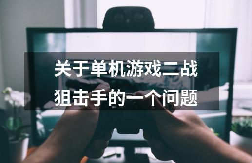 关于单机游戏二战狙击手的一个问题-第1张-游戏信息-龙启网