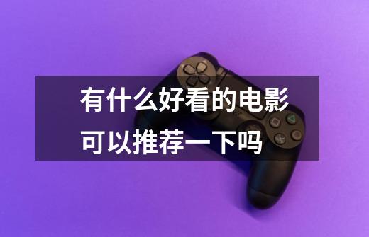 有什么好看的电影可以推荐一下吗-第1张-游戏信息-龙启网