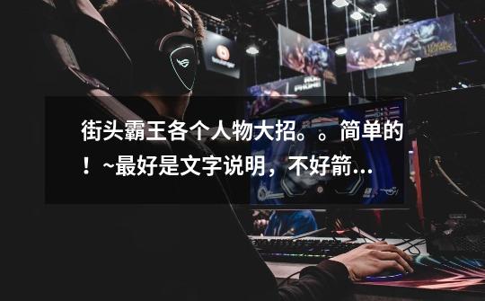 街头霸王各个人物大招。。简单的!~最好是文字说明,不好箭头加方向键的。。谢谢-第1张-游戏信息-龙启网