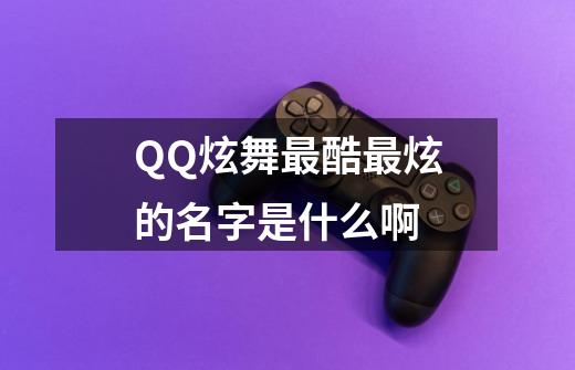 QQ炫舞最酷最炫的名字是什么啊-第1张-游戏信息-龙启网