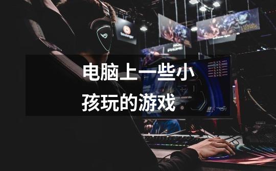 电脑上一些小孩玩的游戏-第1张-游戏信息-龙启网