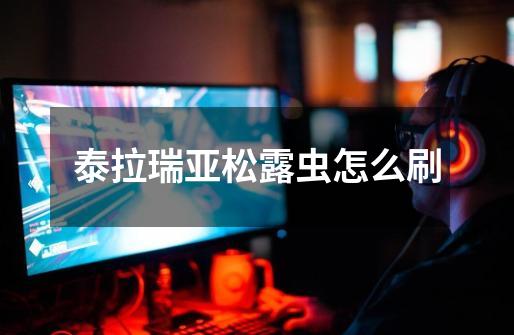 泰拉瑞亚松露虫怎么刷-第1张-游戏信息-龙启网