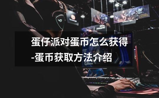 蛋仔派对蛋币怎么获得-蛋币获取方法介绍-第1张-游戏信息-龙启网