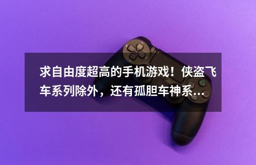求自由度超高的手机游戏！侠盗飞车系列除外，还有孤胆车神系列除外，要IOS系统可以运行的。-第1张-游戏信息-龙启网