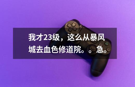 我才23级,这么从暴风城去血色修道院。。急。-第1张-游戏信息-龙启网