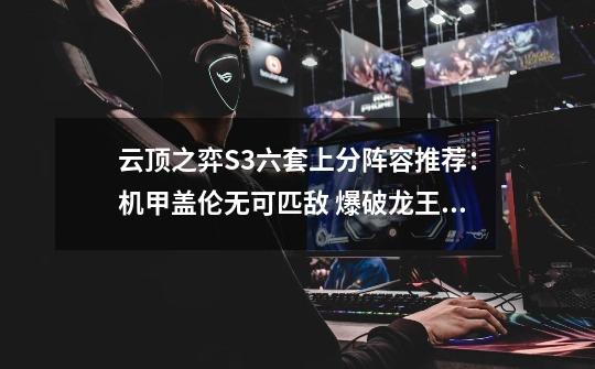 云顶之弈S3六套上分阵容推荐:机甲盖伦无可匹敌 爆破龙王遨游星际-第1张-游戏信息-龙启网