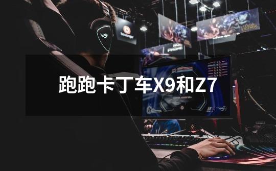 跑跑卡丁车X9和Z7-第1张-游戏信息-龙启网