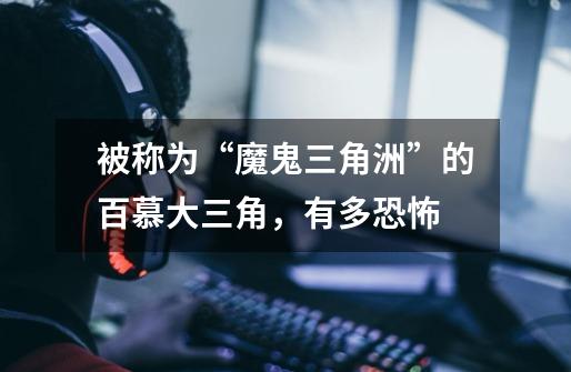 被称为“魔鬼三角洲”的百慕大三角,有多恐怖-第1张-游戏信息-龙启网
