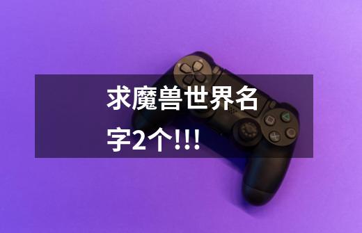 求魔兽世界名字2个!!!-第1张-游戏信息-龙启网