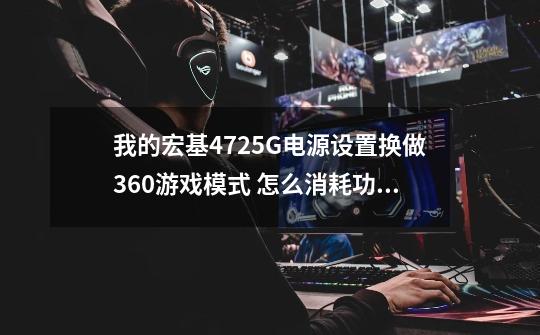 我的宏基4725G电源设置换做360游戏模式 怎么消耗功率那么大 一下子就热了-第1张-游戏信息-龙启网