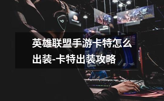 英雄联盟手游卡特怎么出装-卡特出装攻略-第1张-游戏信息-龙启网