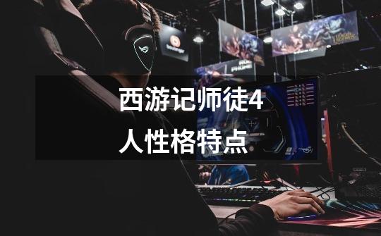 西游记师徒4人性格特点-第1张-游戏信息-龙启网