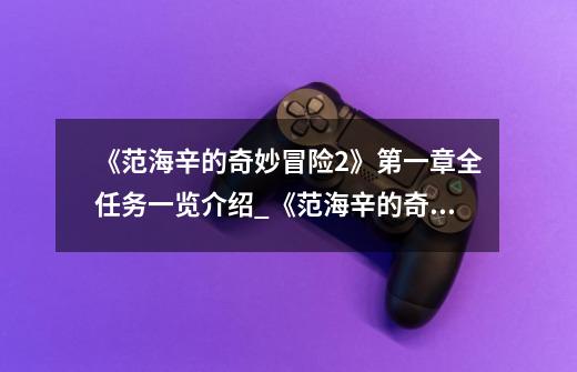 《范海辛的奇妙冒险2》第一章全任务一览介绍_《范海辛的奇妙冒险2》第一章全任务一览是什么-第1张-游戏信息-龙启网
