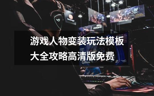 游戏人物变装玩法模板大全攻略高清版免费-第1张-游戏信息-龙启网