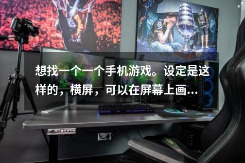 想找一个一个手机游戏。设定是这样的，横屏，可以在屏幕上画任何线条-第1张-游戏信息-龙启网