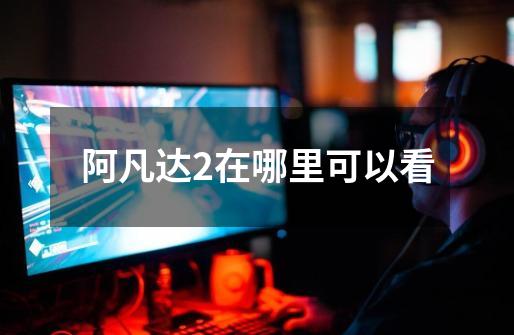 阿凡达2在哪里可以看-第1张-游戏信息-龙启网