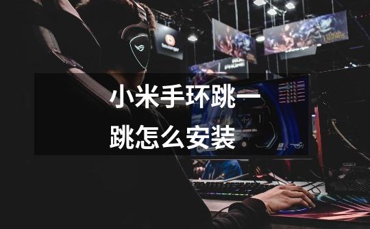 小米手环跳一跳怎么安装-第1张-游戏信息-龙启网