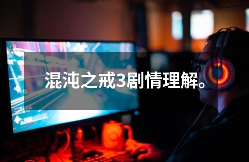 混沌之戒3剧情理解。-第1张-游戏信息-龙启网