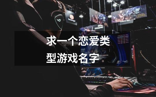 求一个恋爱类型游戏名字-第1张-游戏信息-龙启网