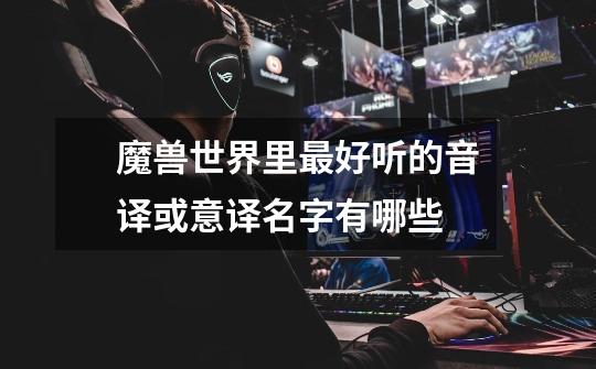 魔兽世界里最好听的音译或意译名字有哪些-第1张-游戏信息-龙启网
